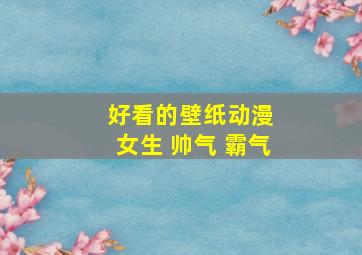 好看的壁纸动漫 女生 帅气 霸气